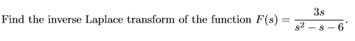 3s
Find the inverse Laplace transform of the function F(s) =
s2 – s – 6
