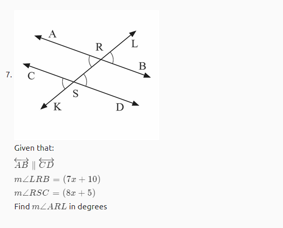 A
R
L
В
7.
C
S
D
Given that:
AB || ED
(7x + 10)
MZRSC = (8x + 5)
MZLRB
Find MLARL in degrees
