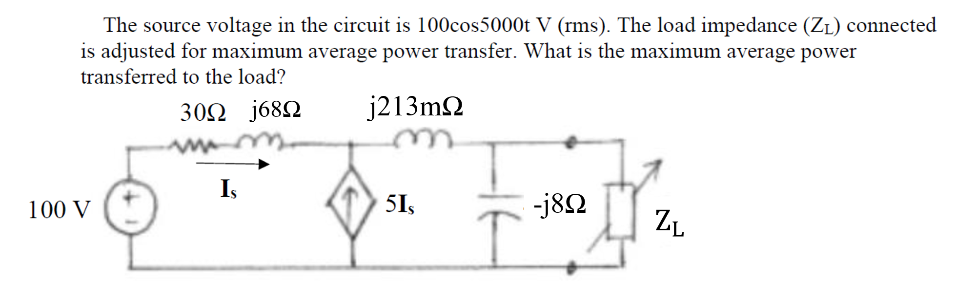 The source voltage in the circuit is 100cos5000t V (rms). The load impedance (ZL) connected
is adjusted for maximum average power transfer. What is the maximum average power
transferred to the load?
30Ω J68Ω
j213m2
Is
Is
100 V
51,
-j82
ZL
