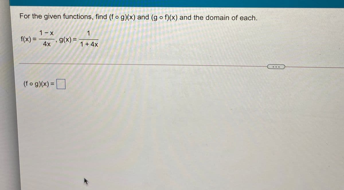 For the given functions, find (f o g)(x) and (g o f)(x) and the domain of each.
1- X
g(x) =
1
f(x) =
%3D
4x
1+4x
(f o g)(x) =

