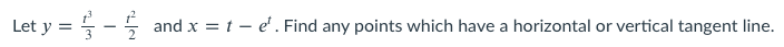 Let y = 5 -5
and x = t – e' . Find any points which have a horizontal or vertical tangent line.
