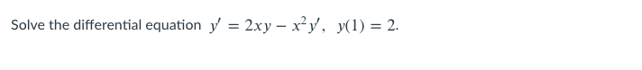 Solve the differential equation y = 2xy – x²y, y(1) = 2.
