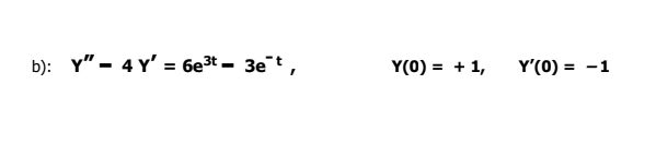 b): Y" - 4 Y' = 6e3t - 3et,
Y(0) = + 1,
Y'(0) = -1
