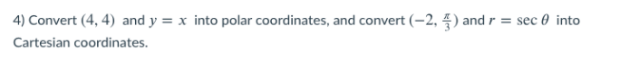 4) Convert (4, 4) and y = x into polar coordinates, and convert (-2, ) and r = sec 0 into
Cartesian coordinates.
