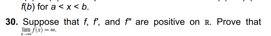 f(b) for a < x < b.
30. Suppose that f, f', and f" are positive on R. Prove that
lim f(x) = 00.
