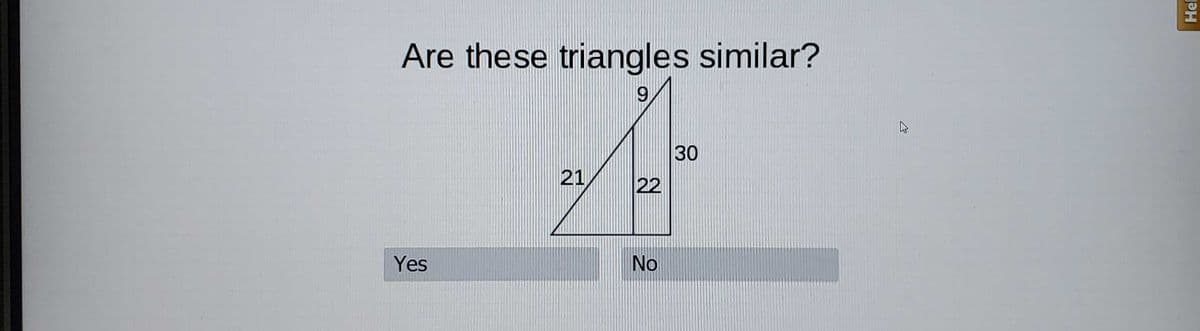 Are these triangles similar?
30
21
22
Yes
No
Hel
