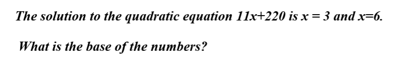 The solution to the quadratic equation 11x+220 is x = 3 and x=6.
What is the base of the numbers?