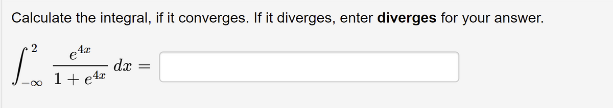 Calculate the integral, if it converges. If it diverges, enter diverges for your answer.
2
4x
dx
1+e4*
