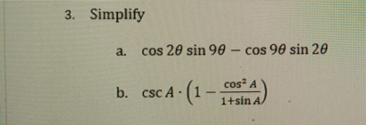 3. Simplify
a.
cos 20 sin 90- cos 90 sin 20
cos A
A (1-T#sin A.
CSC
1+sin A/
