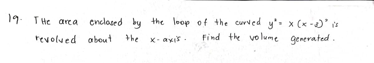 enclased by the loop of the curved y= x (x - 3)° i's
Find the volume generated .
19. T He area
revolved about
the
X- axis .
