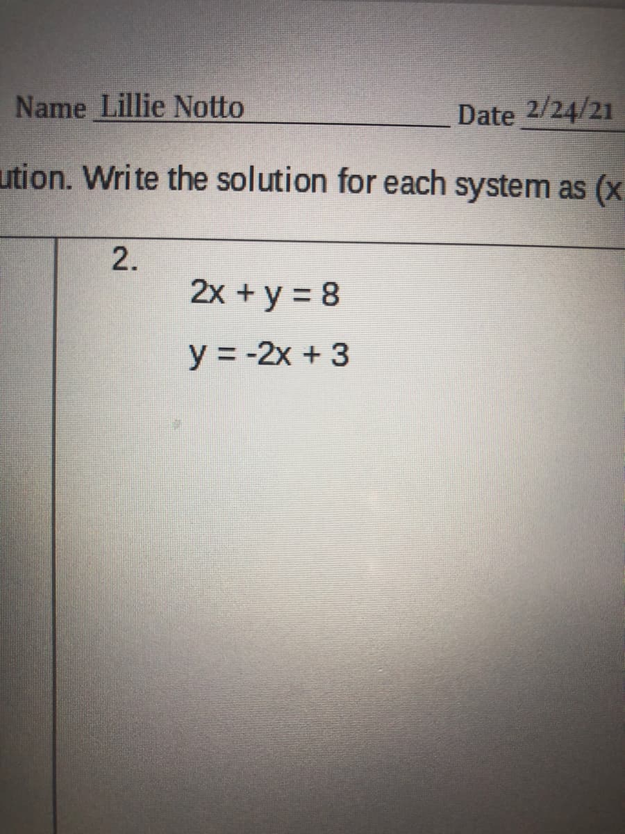 Name Lillie Notto
Date 2/24/21
ution. Write the solution for each system as (x
2.
2x + y = 8
y = -2x + 3
