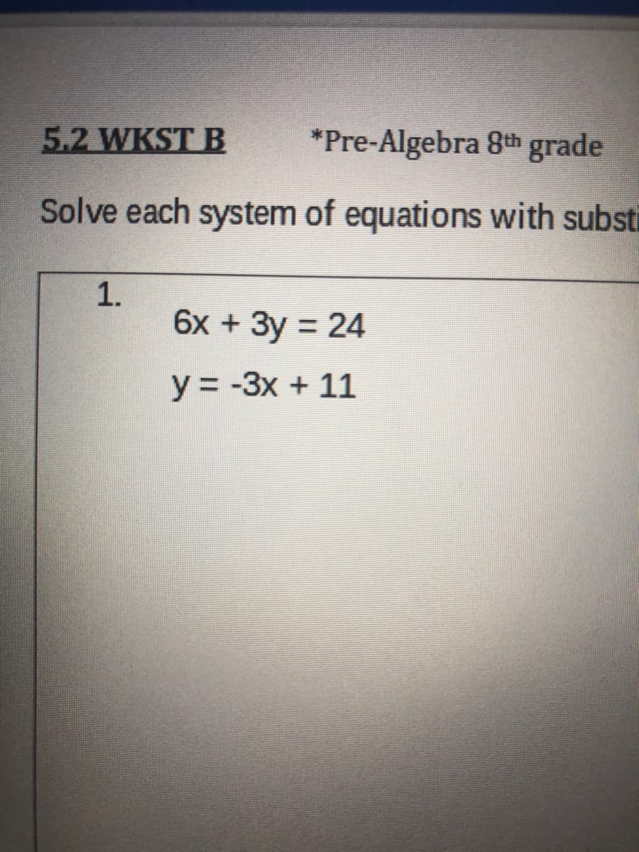 5.2 WKST B
*Pre-Algebra 8th grade
Solve each system of equations with substi
1.
6х + Зу 3D 24
y = -3x + 11
