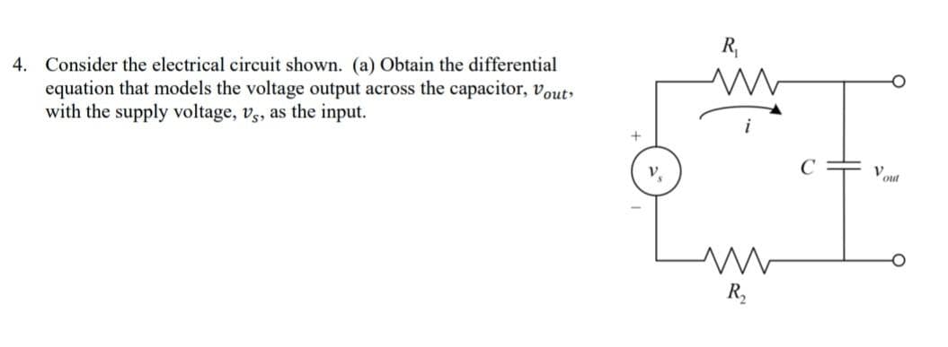 4. Consider the electrical circuit shown. (a) Obtain the differential
equation that models the voltage output across the capacitor, vout
with the supply voltage, v3, as the input.
out
R,
