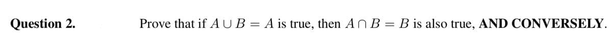 Question 2.
Prove that if AUB= A is true, then AN B = B is also true, AND CONVERSELY.
