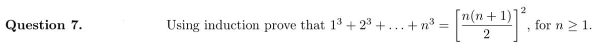 n(n+1)
2
Question 7.
Using induction prove that 13 + 23 + ... + n³
for n > 1.
