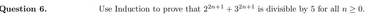 Question 6.
Use Induction to prove that 22n+1 + 32n+1 is divisible by 5 for all n > 0.
