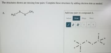 The structures shown are missing lone pairs. Complete these structures by adting electnin dots an needed
CH
A.
Add kone pains to cmpound A
Select
