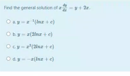 Find the general solution of y + 2r.
dy
dz
O a. y = (Inz +c)
O b. y = 1(2lnx +c)
Ocy = r(2ln +c)
O d. y = -1(In + c)
