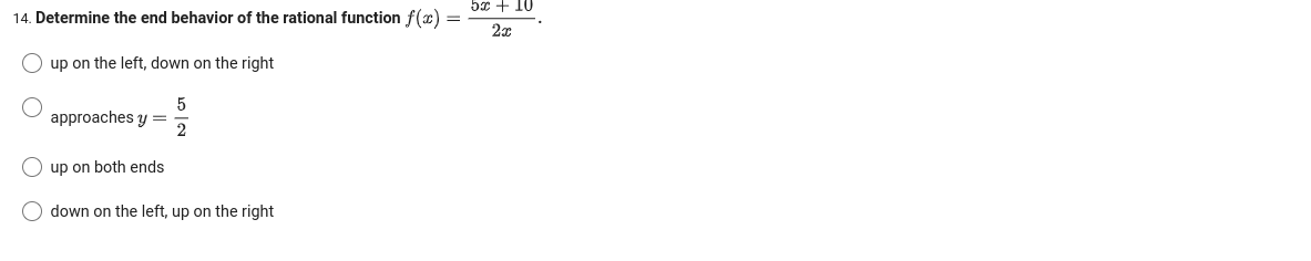 14. Determine the end behavior of the rational function f(x) =
up on the left, down on the right
5
2
approaches y =
up on both ends
O down on the left, up on the right
52+IU
2x