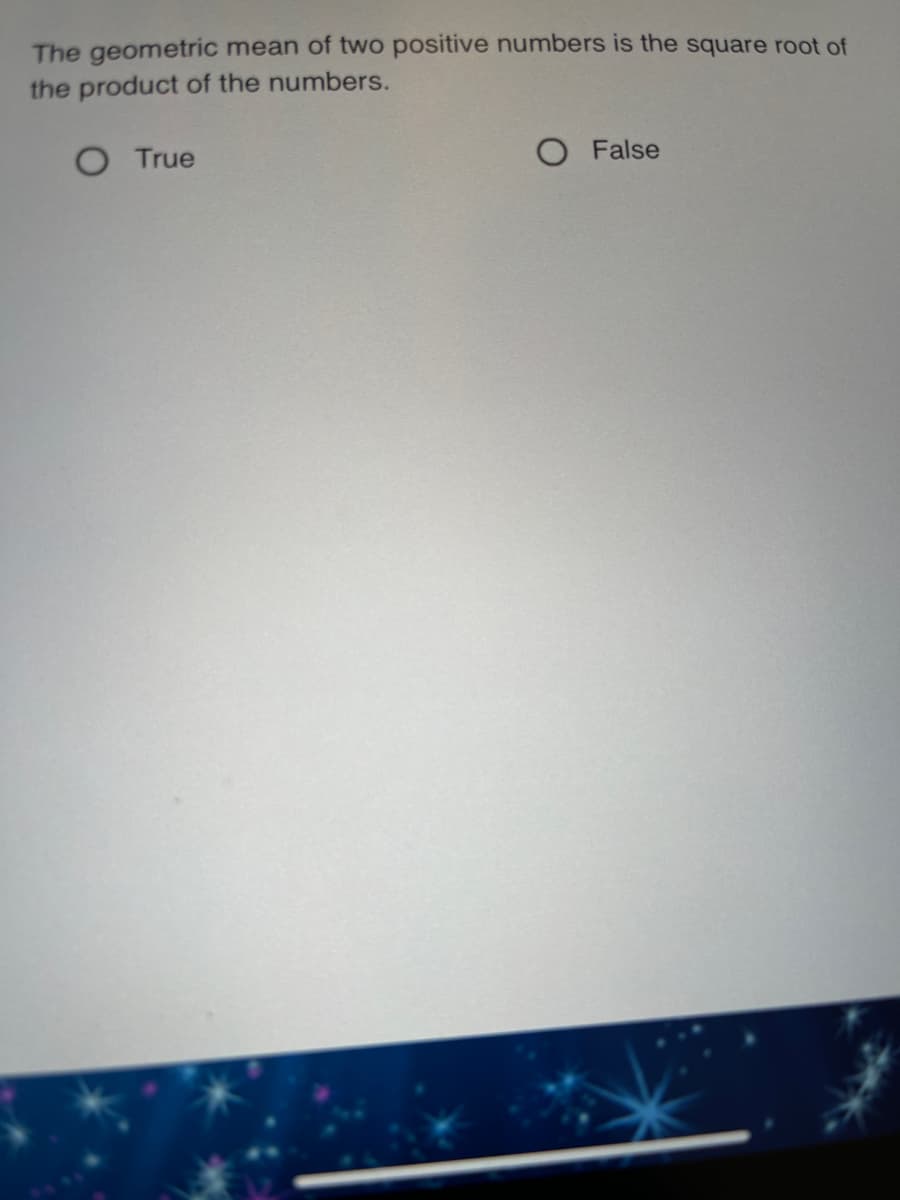 The geometric mean of two positive numbers is the square root of
the product of the numbers.
True
O False
