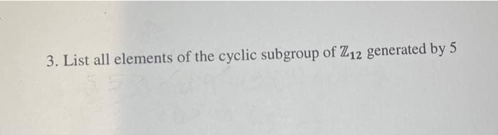 3. List all elements of the cyclic subgroup of Z12 generated by 5