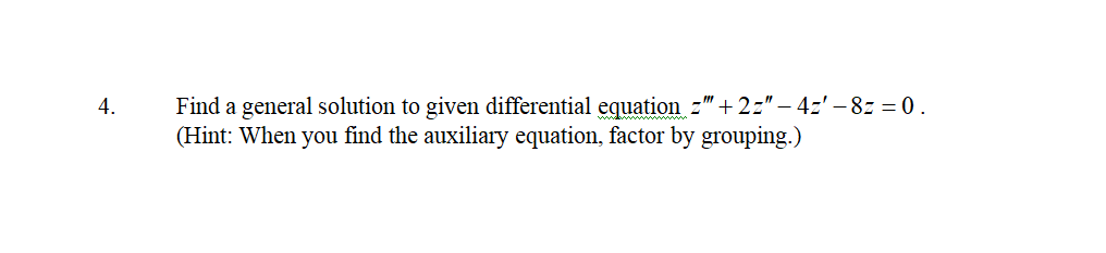 4.
Find a general solution to given differential equation z" +2z" - 4z' - 8z = 0.
(Hint: When you find the auxiliary equation, factor by grouping.)