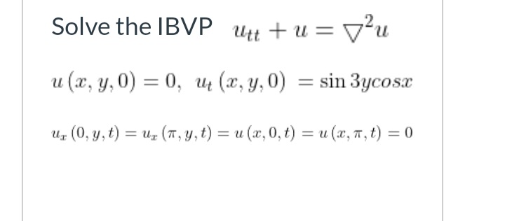 Solve the IBVP Utt + u = v²u
u (x, y,0) = 0, uz (x, y, 0) = sin 3ycosx
Uz (0, y, t) = u, (T, y, t) = u (x, 0, t) = u (x, 7, t) = 0
%3D
