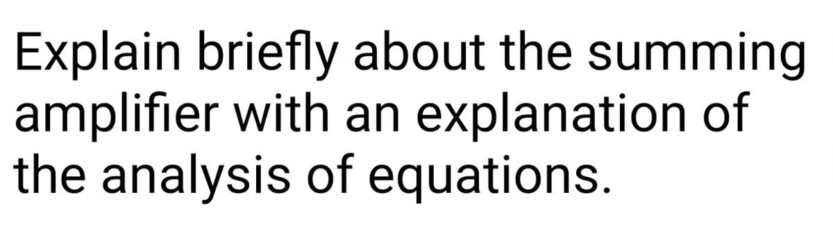 Explain briefly about the summing
amplifier with an explanation of
the analysis of equations.
