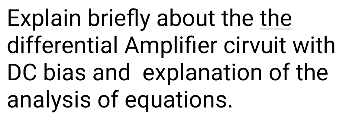 Explain briefly about the the
differential Amplifier cirvuit with
DC bias and explanation of the
analysis of equations.
