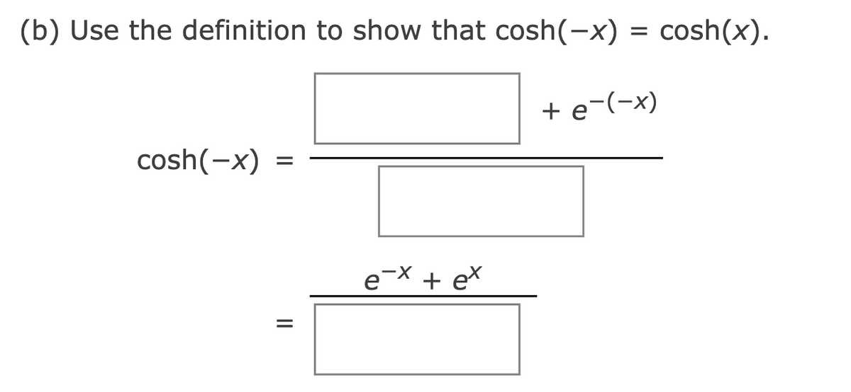 (b) Use the definition to show that cosh(-x) = cosh(x).
+ e-(-x)
cosh(-x) =
e-X + e*
