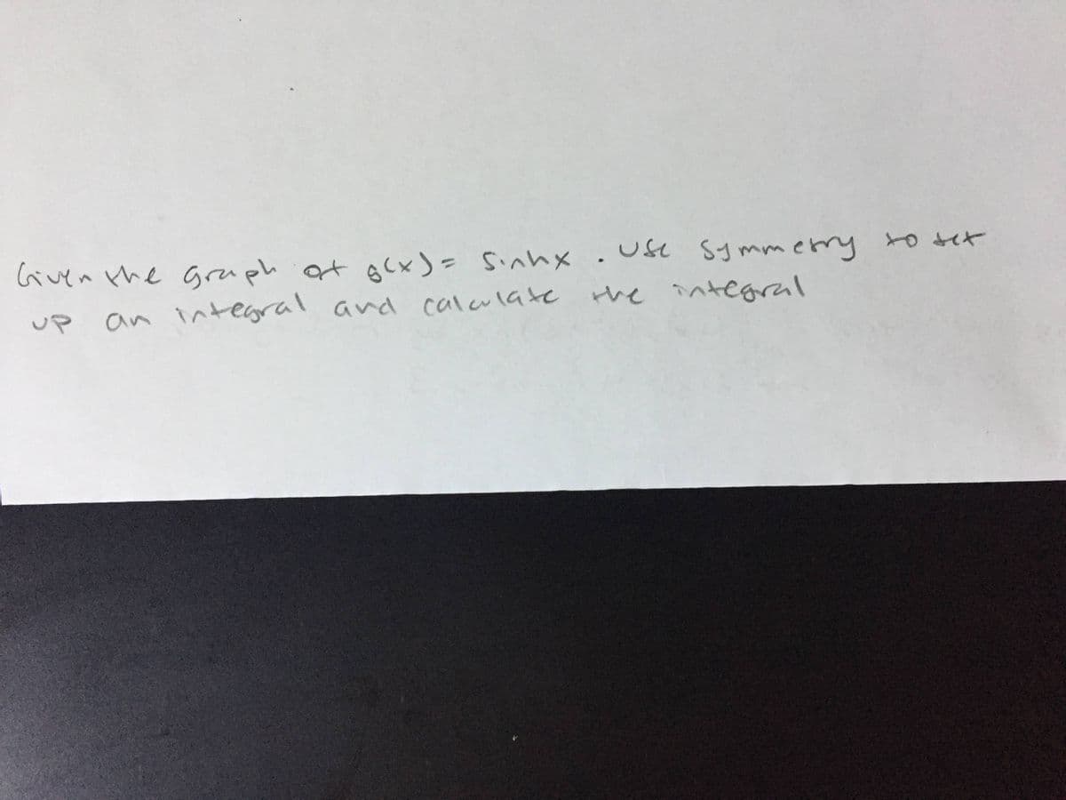 Given the gruph
at o(x)= Sinhx
use Sy mmerry
the
integral
UP
an integral and calculate
