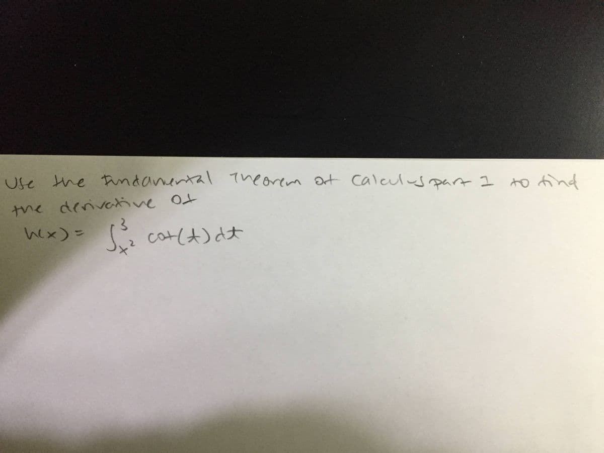 Use the Findanental
The orem Dt caleulu part I to find
the derivaive of
hex)=
cat(t) dt
