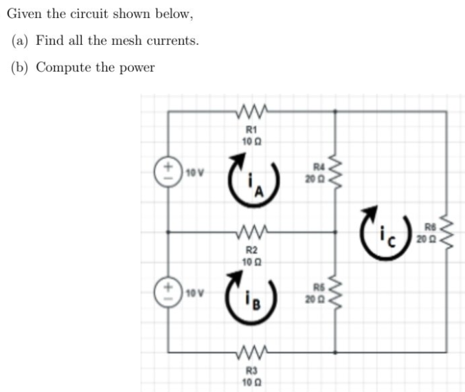 Given the circuit shown below,
(a) Find all the mesh currents.
(b) Compute the power
R1
10 0
10 V
R4
200
RS
ic 200.
R2
10 0
10 V
RS
200
R3
10 0
