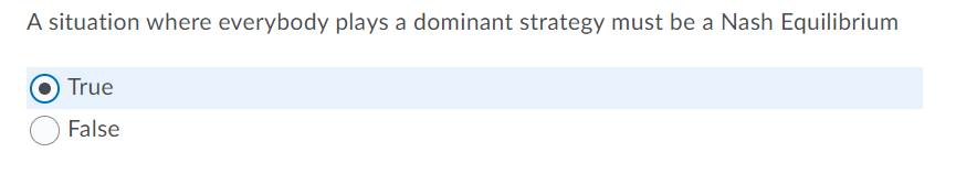 A situation where everybody plays a dominant strategy must be a Nash Equilibrium
True
False
