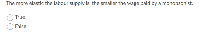 The more elastic the labour supply is, the smaller the wage paid by a monopsonist.
True
False
