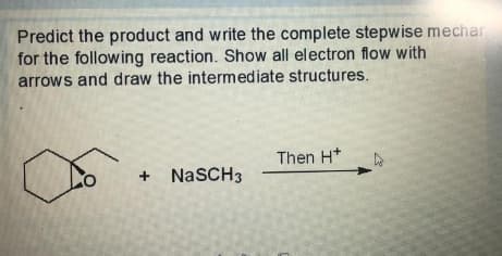 Predict the product and write the complete stepwise mechar
for the following reaction. Show all electron flow with
arrows and draw the intermediate structures.
Then H*
NaSCH3
