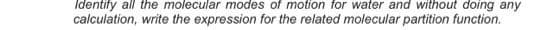 Identify all the molecular modes of motion for water and without doing any
calculation, write the expression for the related molecular partition function.
