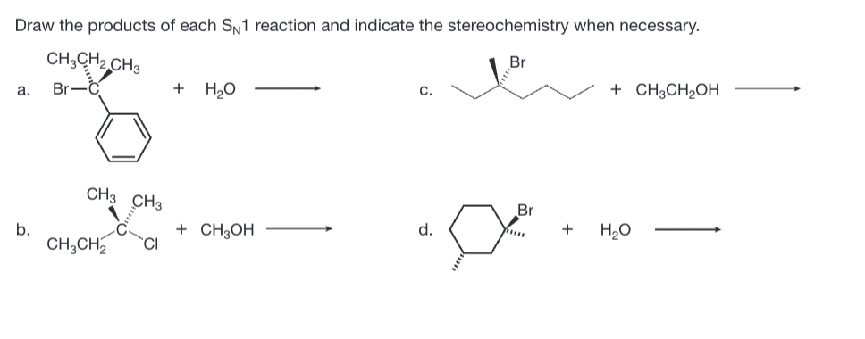 Draw the products of each SN1 reaction and indicate the stereochemistry when necessary.
Br
CH3CH₂ CH3
a. Br-C
b.
CH3 CH3
CH₂CH₂
+
H₂O
+ CH3OH
d.
Br
*****
+
+ CH3CH₂OH
H₂O
