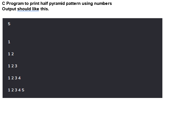 C Program to print half pyramid pattern using numbers
Output should like this.
5
1
12
123
1234
12345