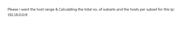 Please i want the host range & Calculating the total no. of subsets and the hosts per subset for this ip:
192.18.0.0/8