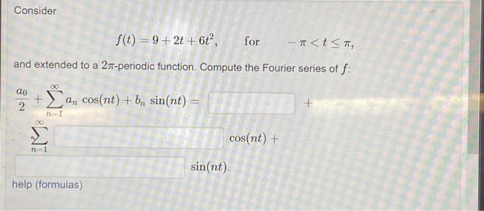 Consider
f(t)=9+2t+6t², for -<t≤T,
and extended to a 27-periodic function. Compute the Fourier series of f:
ao
2
+an cos(nt) + bn sin(nt) =
n I
80
71=1
help (formulas)
cos(nt) +
sin(nt).