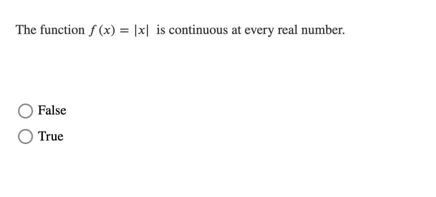 The function f (x) = |x| is continuous at every real number.
%3D
O False
True
