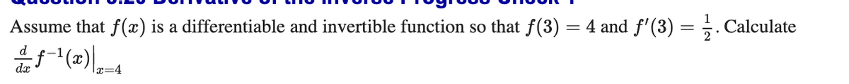 Assume that f(x) is a differentiable and invertible function so that f(3) = 4 and f'(3) = ;. Calculate
dx
|x=4
