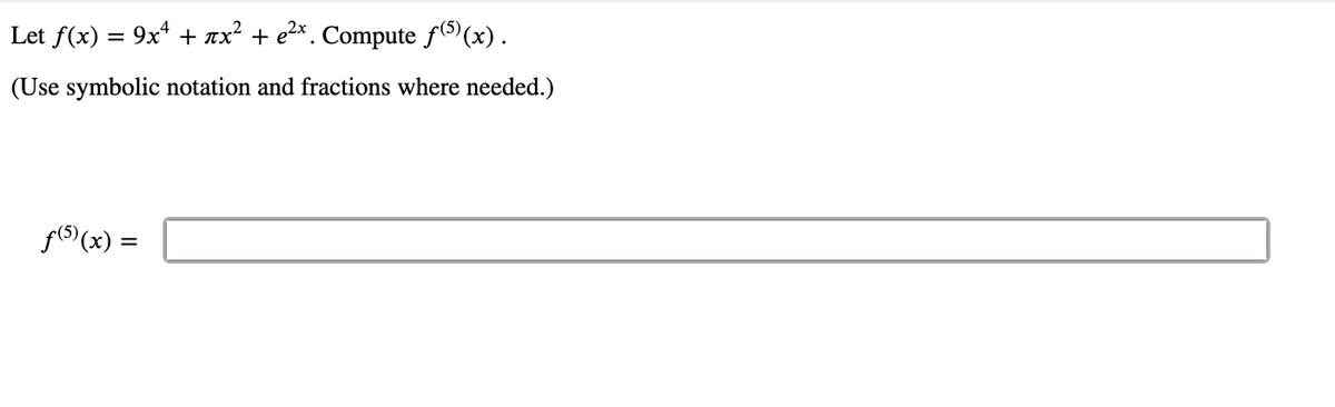 Let f(x) = 9x* + nx² + e2*. Compute f((x).
%3D
(Use symbolic notation and fractions where needed.)
f(5)(x) =
