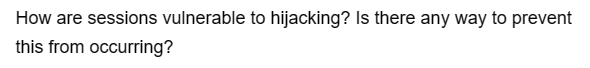 How are sessions vulnerable to hijacking? Is there any way to prevent
this from occurring?