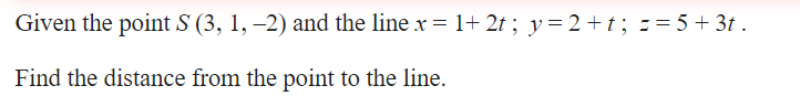 Given the point S (3, 1, –2) and the line x = 1+ 2t ; y=2+t; == 5 + 3t .
Find the distance from the point to the line.
