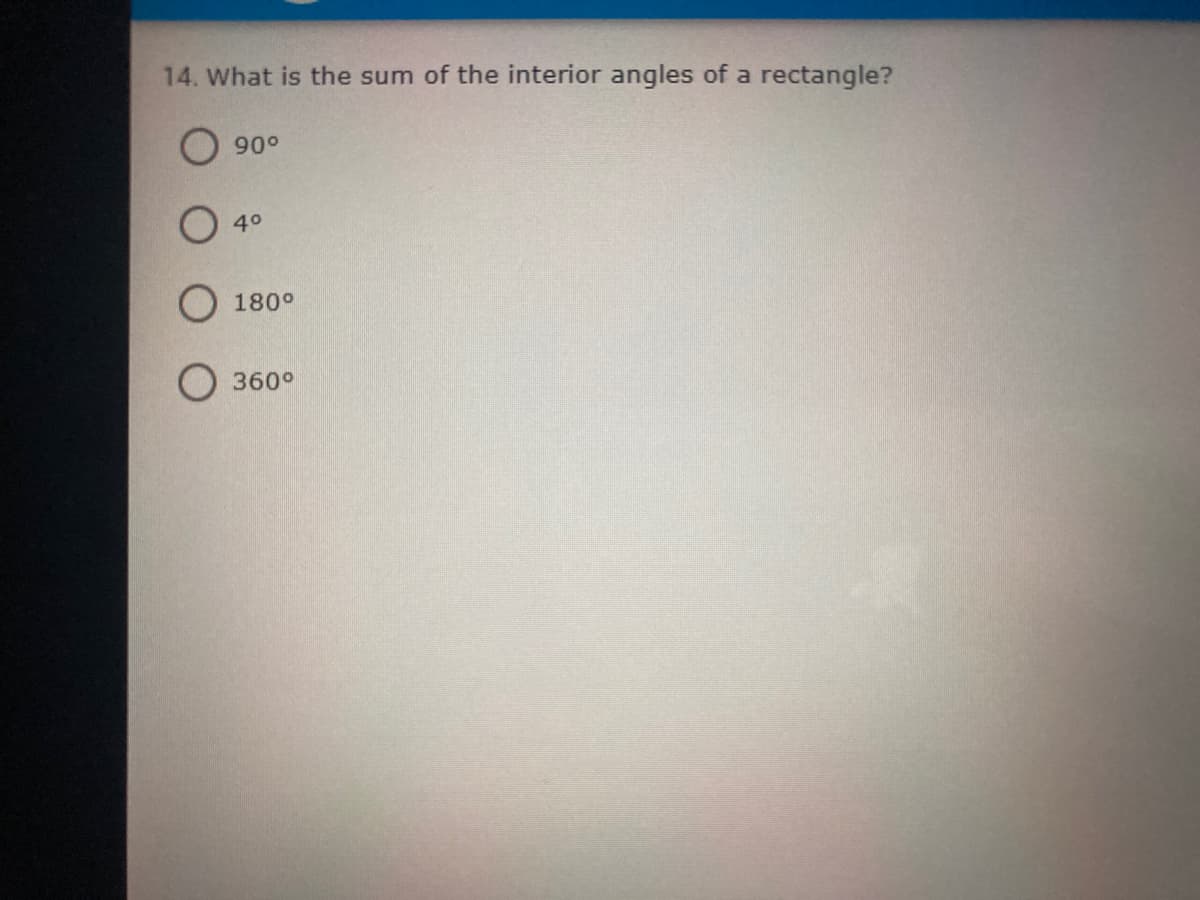 14. What is the sum of the interior angles of a rectangle?
900
40
180°
360°
