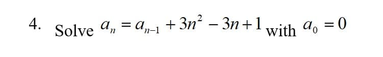 4.
Solve an = a,-1 + 3n² – 3n+1
with do = 0
