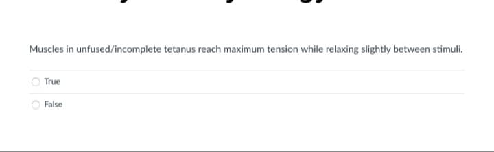 Muscles in unfused/incomplete tetanus reach maximum tension while relaxing slightly between stimuli.
True
False
