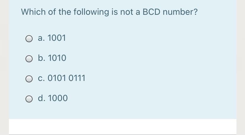 Which of the following is not a BCD number?
O a. 1001
O b. 1010
c. 0101 0111
O d. 1000
